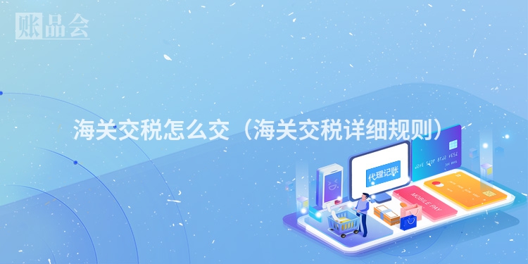 海关交税怎么交（海关交税详细规则）