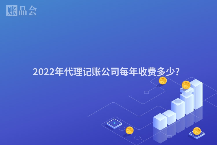 2022年代理记账公司每年收费多少？