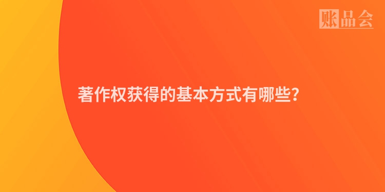 著作权获得的基本方式有哪些？