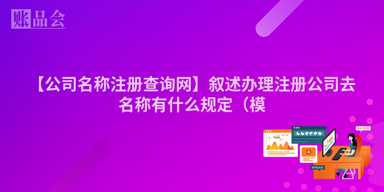 【公司名称注册查询网】叙述办理注册公司去名称有什么规定（模