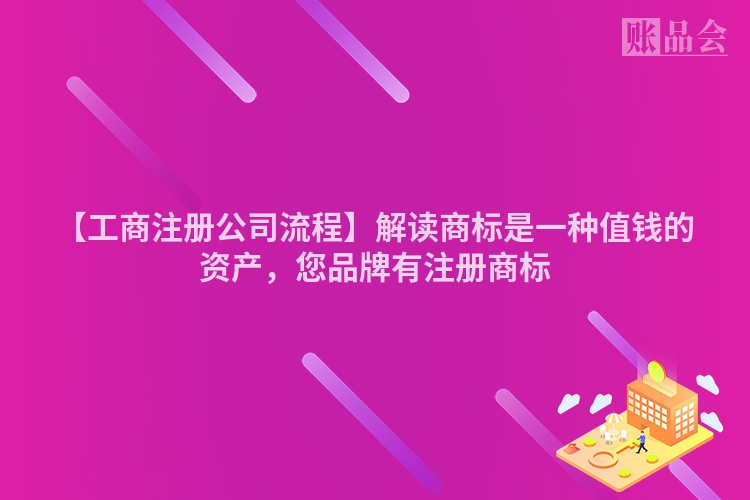 【工商注册公司流程】解读商标是一种值钱的资产，您品牌有注册商标