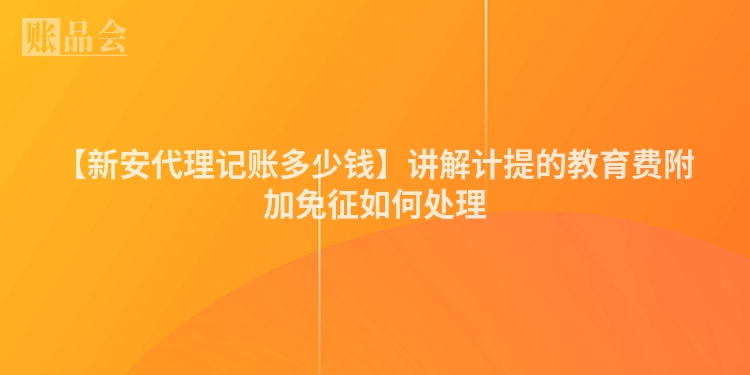 【新安代理记账多少钱】讲解计提的教育费附加免征如何处理