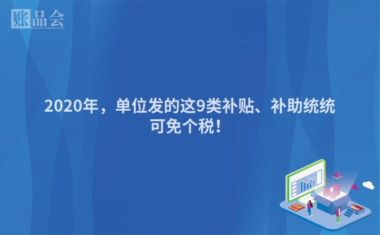2020年，单位发的这9类补贴、补助统统可免个税！