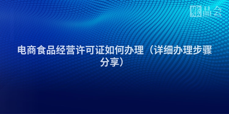 电商食品经营许可证如何办理（详细办理步骤分享）