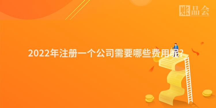 2022年注册一个公司需要哪些费用呢？