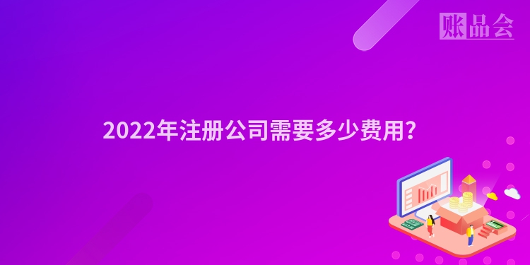 2022年注册公司需要多少费用？