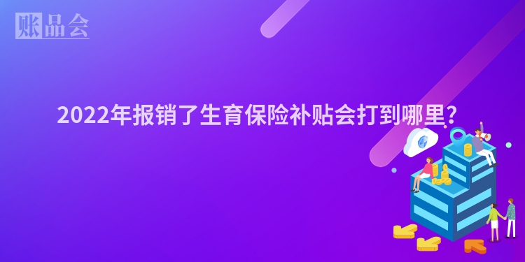 2022年报销了生育保险补贴会打到哪里？