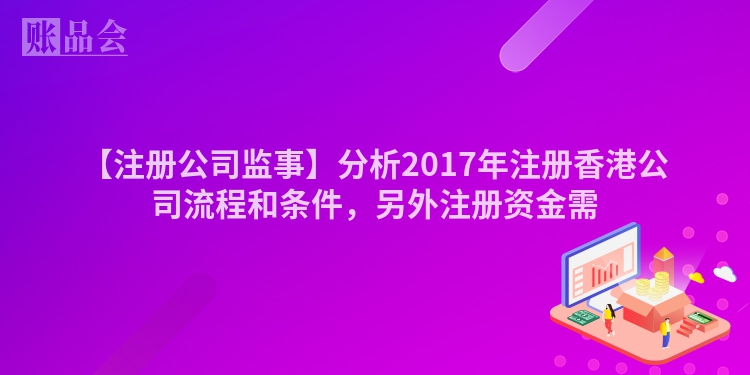 【注册公司监事】分析2017年注册香港公司流程和条件，另外注册资金需