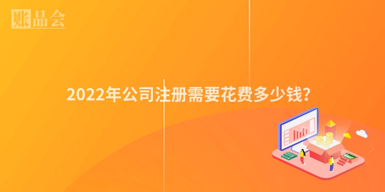 2022年公司注册需要花费多少钱?