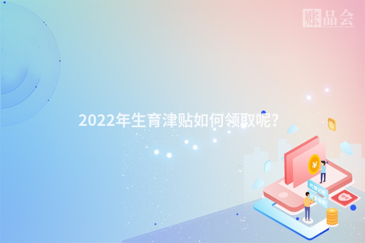 2022年生育津贴如何领取呢？