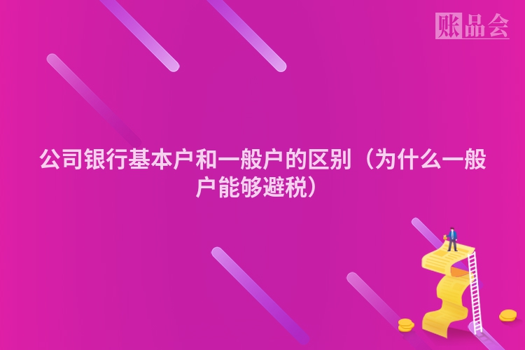 公司银行基本户和一般户的区别（为什么一般户能够避税）
