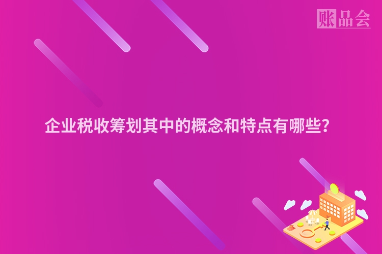 企业税收筹划其中的概念和特点有哪些？