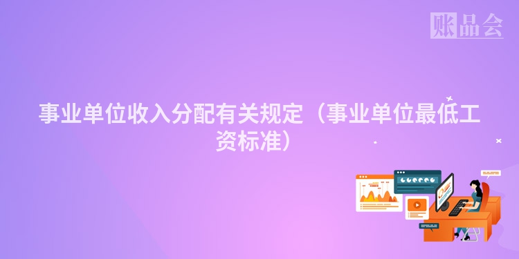 事业单位收入分配有关规定（事业单位最低工资标准）