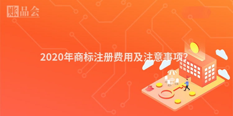 2020年商标注册费用及注意事项?