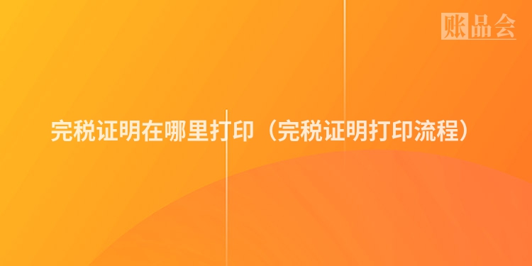 完税证明在哪里打印（完税证明打印流程）
