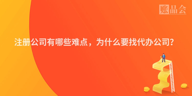 注册公司有哪些难点，为什么要找代办公司？