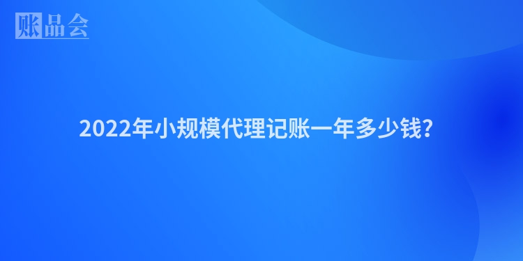 2022年小规模代理记账一年多少钱?