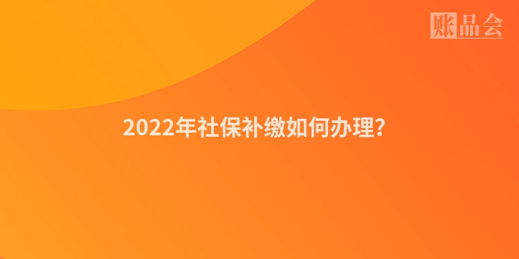 2022年社保补缴如何办理?