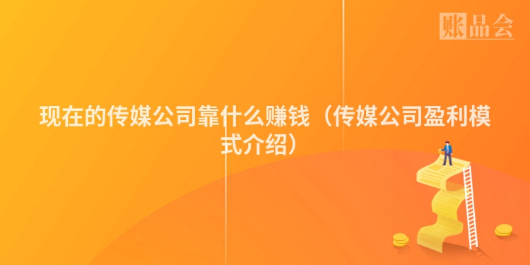 现在的传媒公司靠什么赚钱（传媒公司盈利模式介绍）