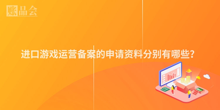 进口游戏运营备案的申请资料分别有哪些?