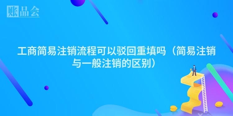工商简易注销流程可以驳回重填吗（简易注销与一般注销的区别）