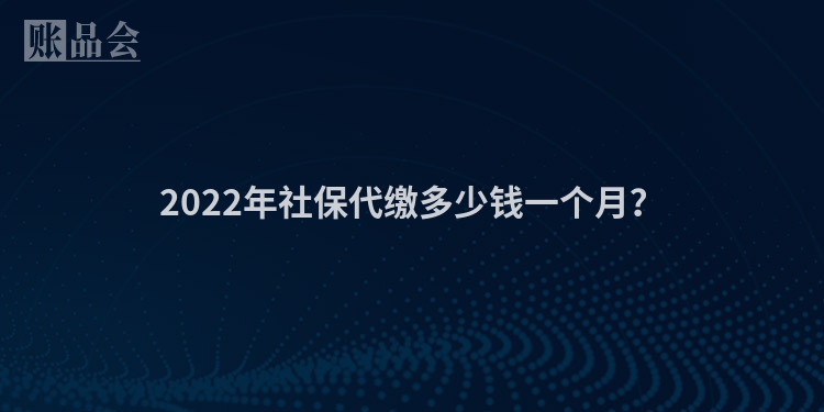 2022年社保代缴多少钱一个月?
