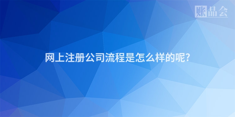 网上注册公司流程是怎么样的呢?