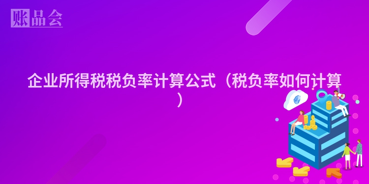 企业所得税税负率计算公式（税负率如何计算）