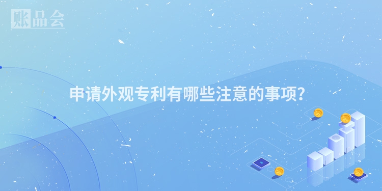 申请外观专利有哪些注意的事项？