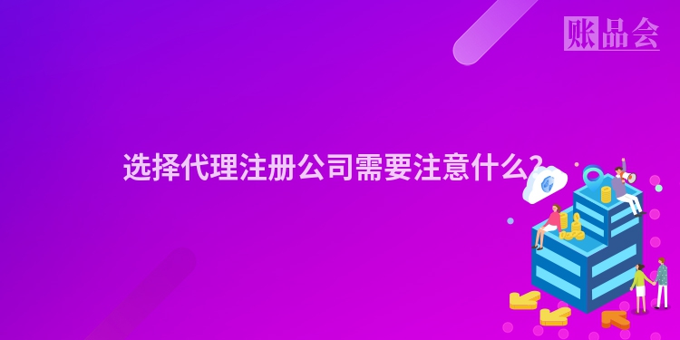 选择代理注册公司需要注意什么？