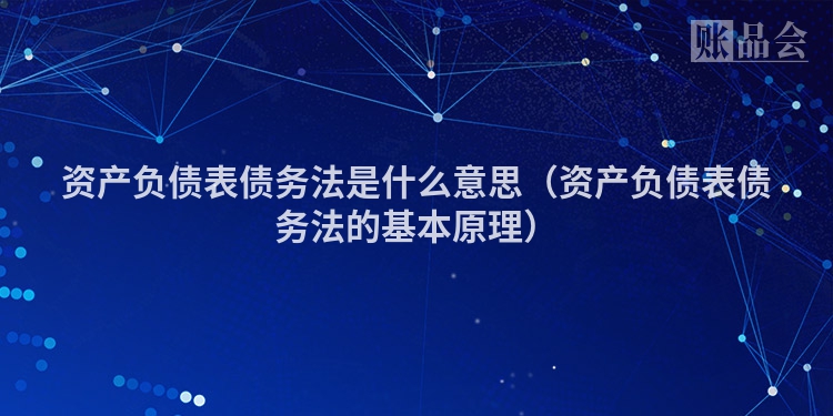 资产负债表债务法是什么意思（资产负债表债务法的基本原理）