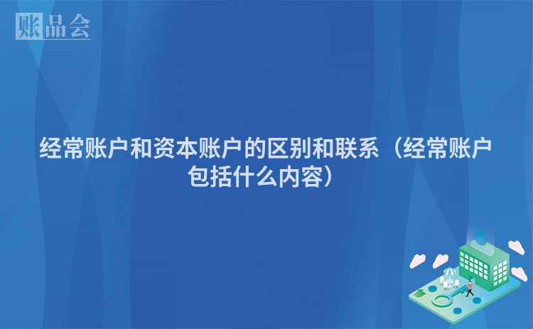 经常账户和资本账户的区别和联系（经常账户包括什么内容）