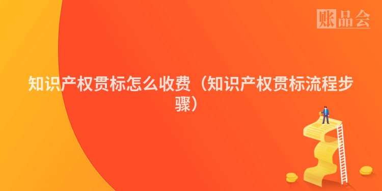 知识产权贯标怎么收费（知识产权贯标流程步骤）