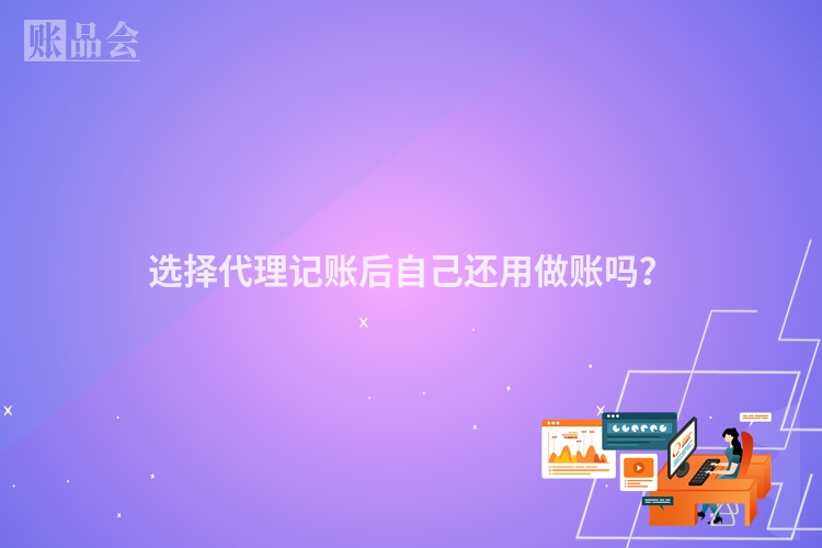选择代理记账后自己还用做账吗?