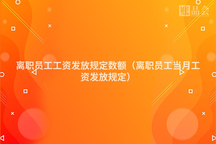 离职员工工资发放规定数额（离职员工当月工资发放规定）