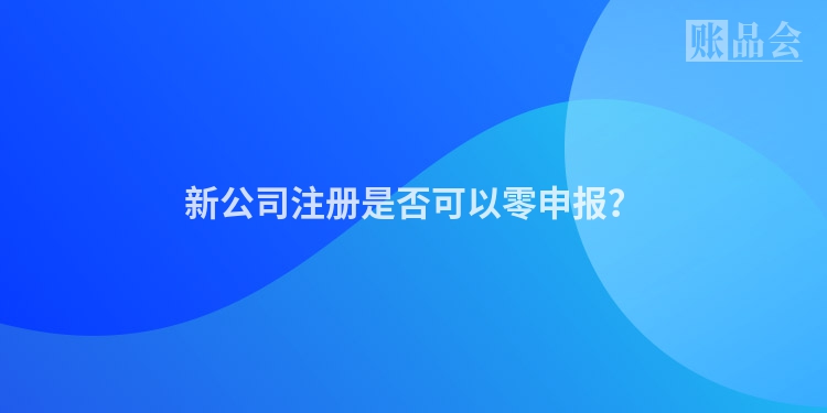 新公司注册是否可以零申报？