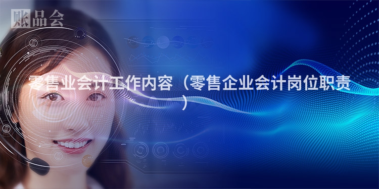 零售业会计工作内容（零售企业会计岗位职责）
