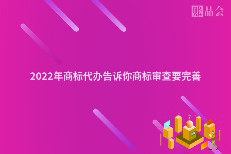 2022年商标代办告诉你商标审查要完善