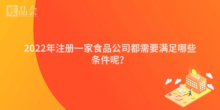 2022年注册一家食品公司都需要满足哪些条件呢？
