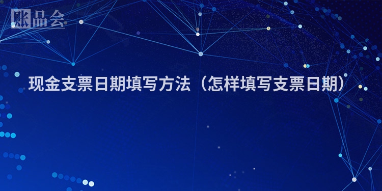 现金支票日期填写方法（怎样填写支票日期）