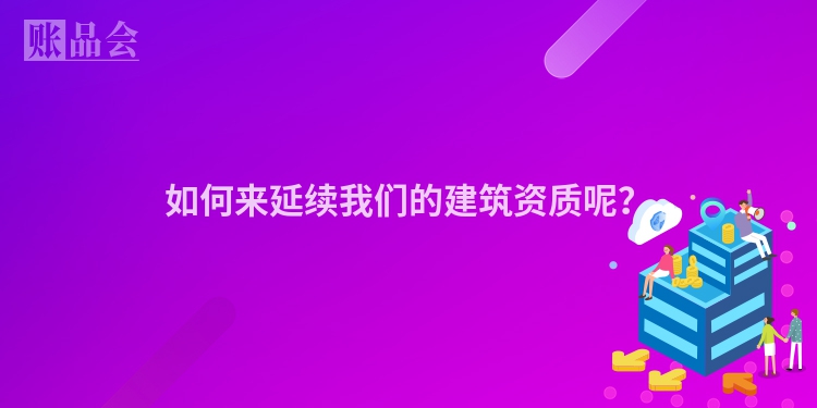 如何来延续我们的建筑资质呢?