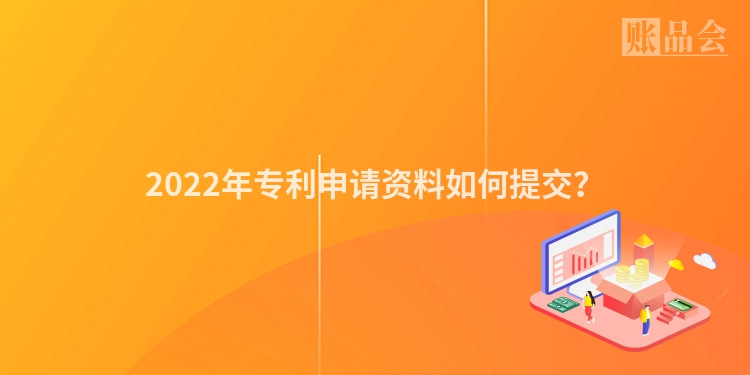 2022年专利申请资料如何提交?