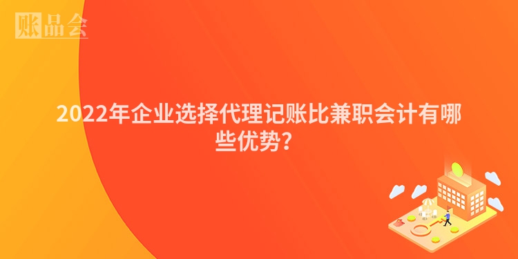 2022年企业选择代理记账比兼职会计有哪些优势？