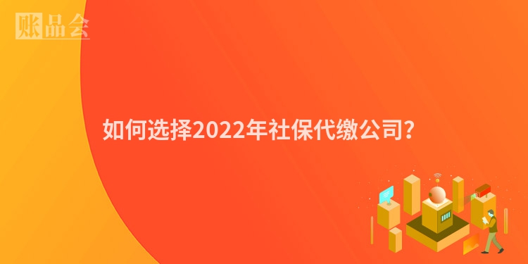 如何选择2022年社保代缴公司?