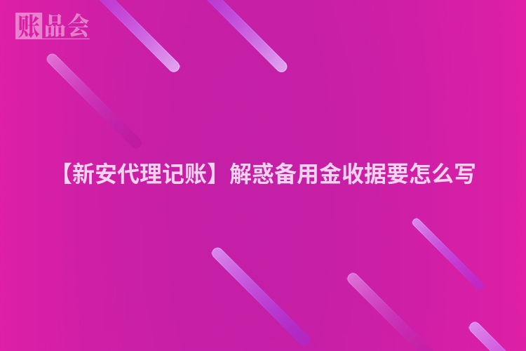 【新安代理记账】解惑备用金收据要怎么写