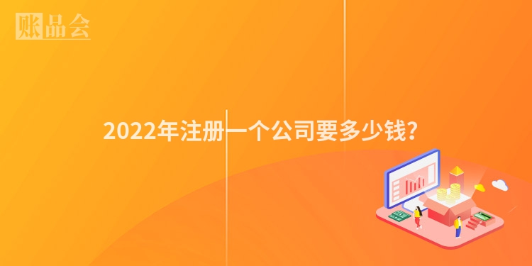 2022年注册一个公司要多少钱？
