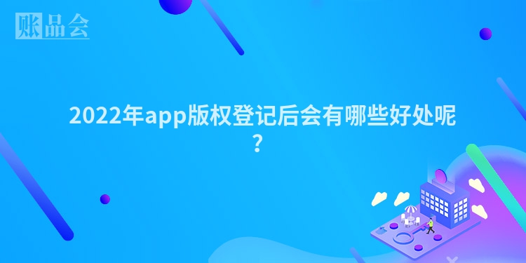 2022年app版权登记后会有哪些好处呢？