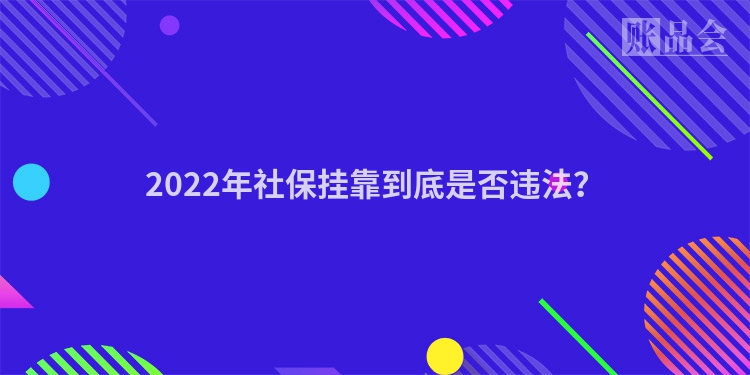 2022年社保挂靠到底是否违法？