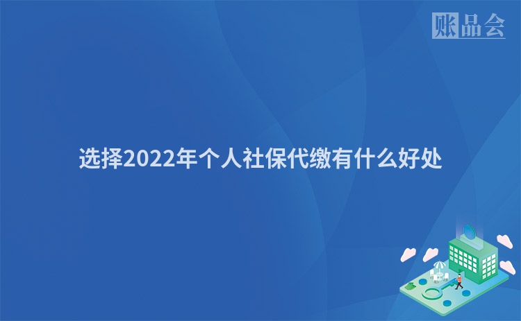 选择2022年个人社保代缴有什么好处