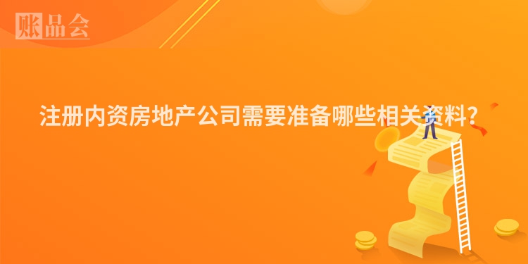 注册内资房地产公司需要准备哪些相关资料？